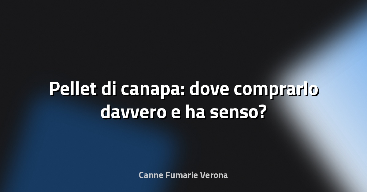 🌿 Pellet di canapa: dove comprarlo davvero e ha senso?