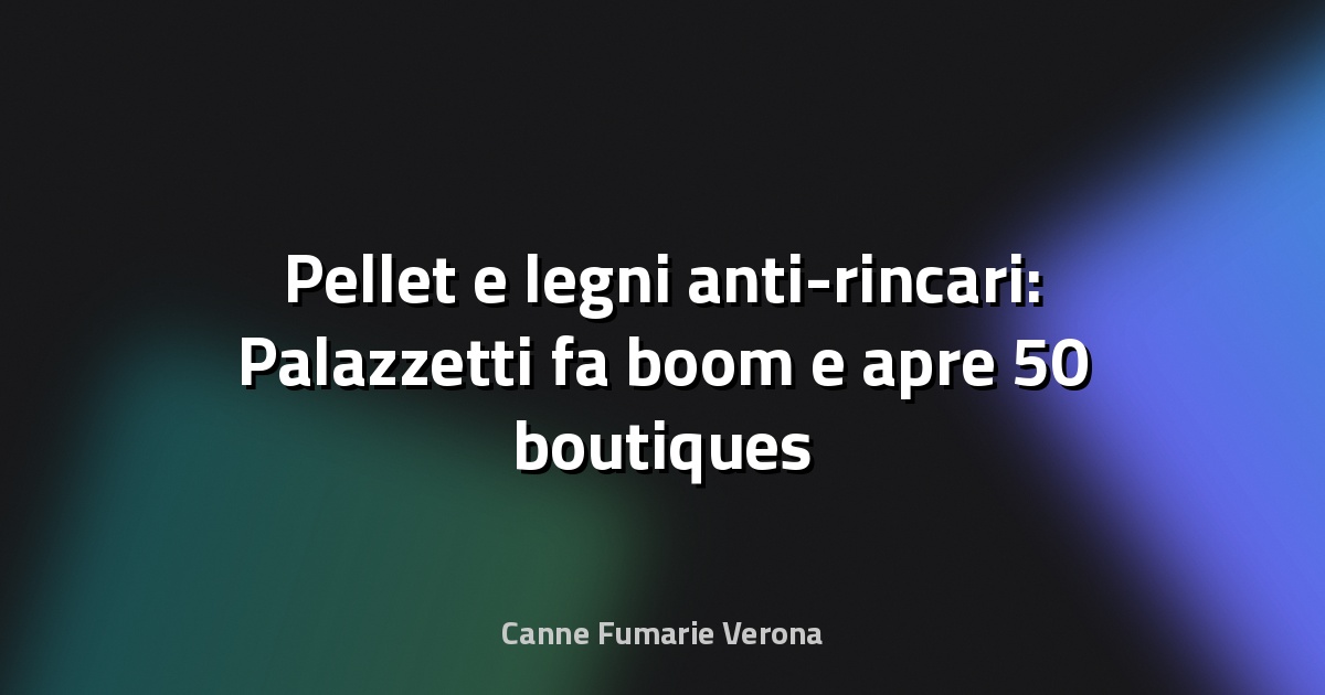 🔥 Pellet e legni anti-rincari: Palazzetti fa boom e apre 50 boutiques in Francia - Il Gazzettino