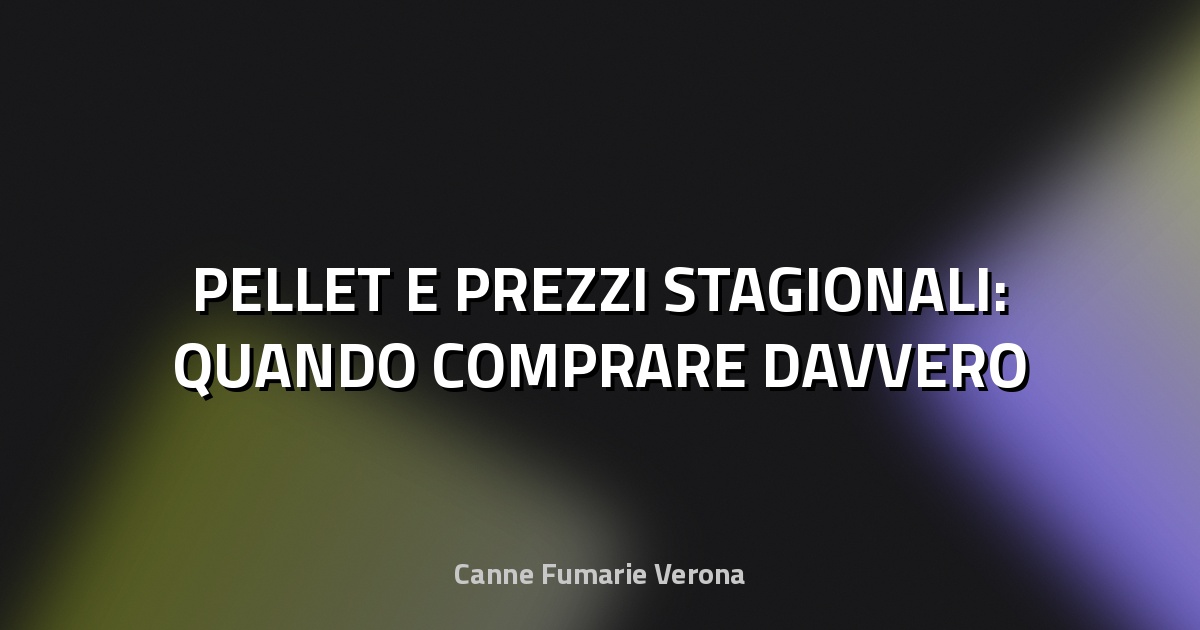 🔥 PELLET E PREZZI STAGIONALI: QUANDO COMPRARE DAVVERO