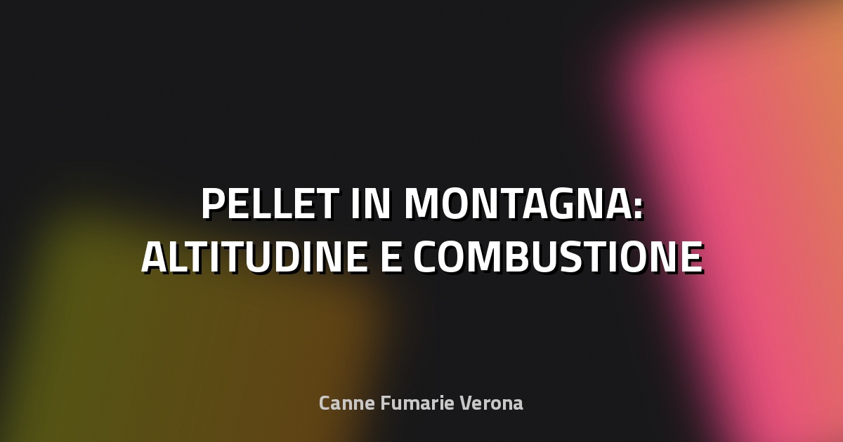 🔥 PELLET IN MONTAGNA: ALTITUDINE E COMBUSTIONE