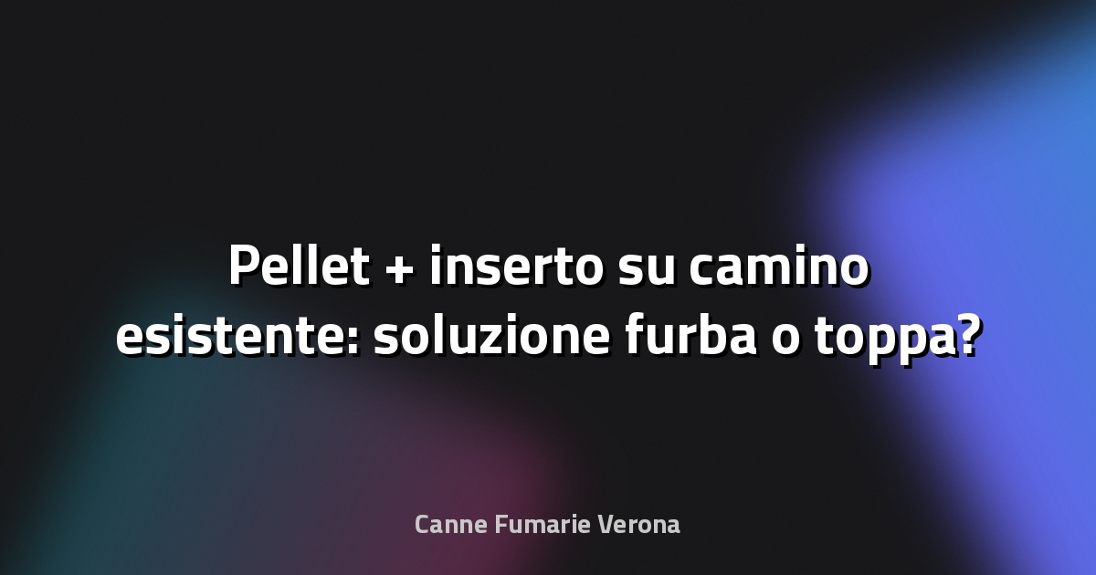 🔥 Pellet + inserto su camino esistente: soluzione furba o toppa?