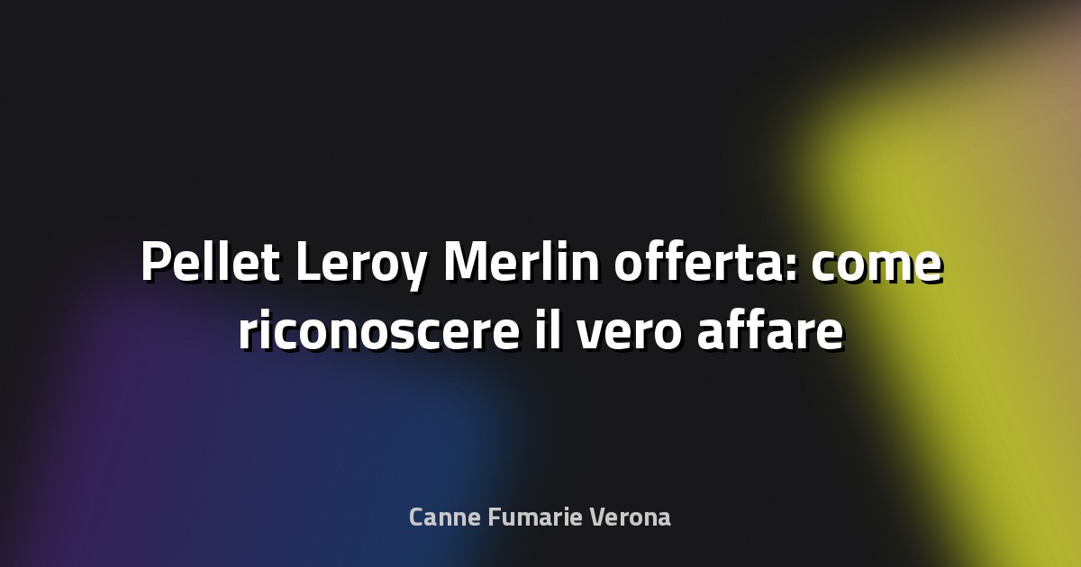 🔥 Pellet Leroy Merlin offerta: come riconoscere il vero affare