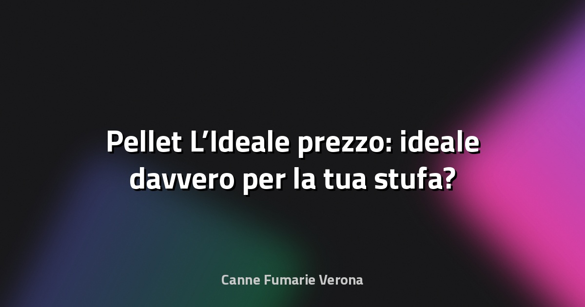 🔥 Pellet L’Ideale prezzo: ideale davvero per la tua stufa?