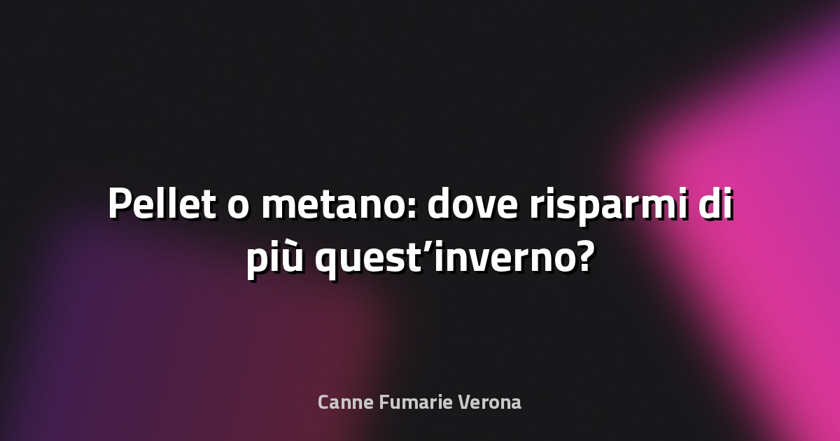 🔥 Pellet o metano: dove risparmi di più quest’inverno?