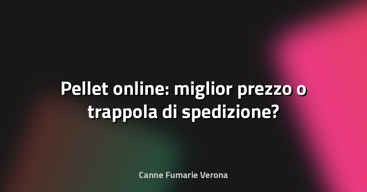 🔥 Pellet online: miglior prezzo o trappola di spedizione?