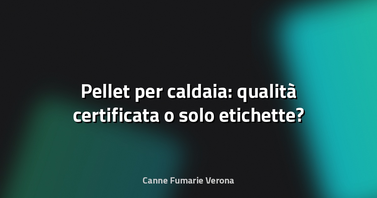 🔥 Pellet per caldaia: qualità certificata o solo etichette?