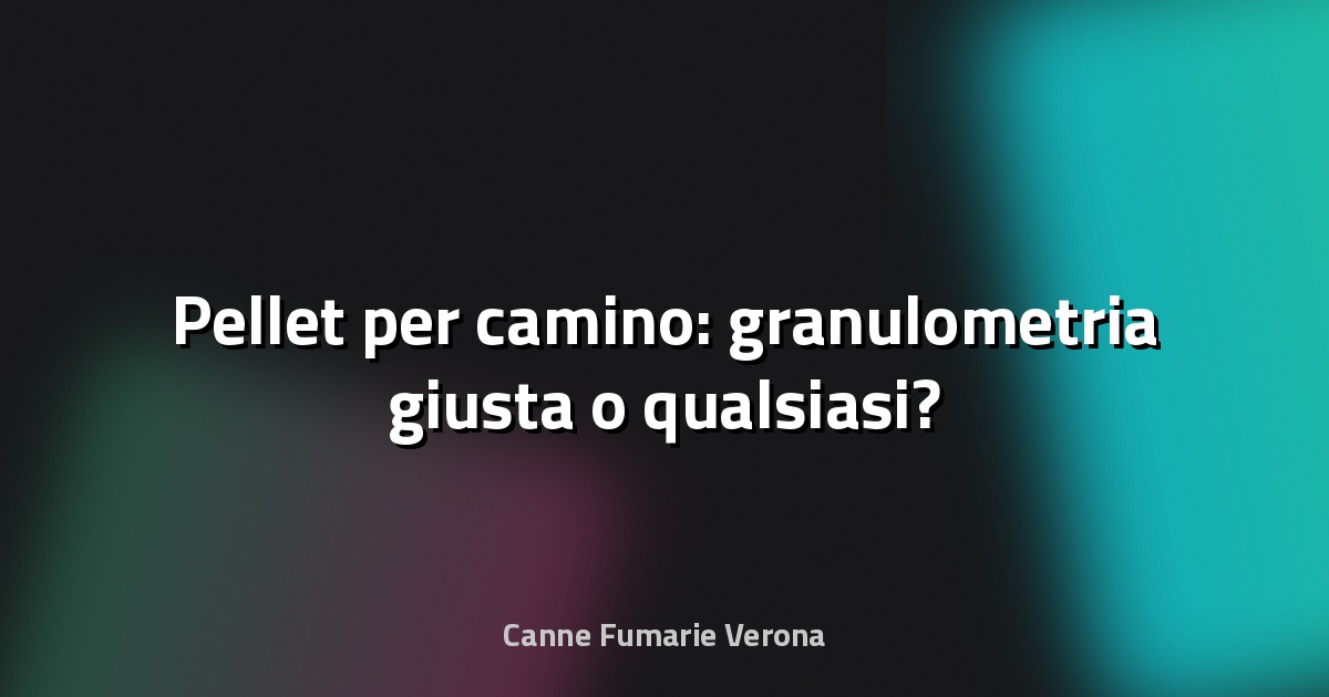 🔥 Pellet per camino: granulometria giusta o qualsiasi?