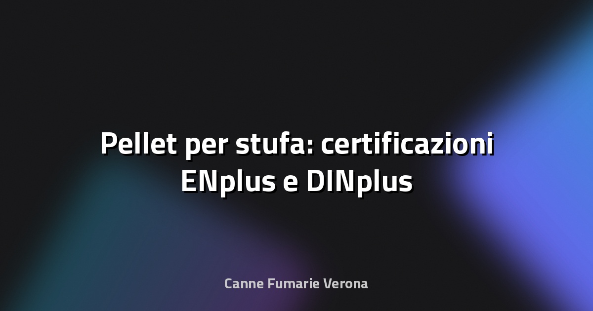 🔥 Pellet per stufa: certificazioni ENplus e DINplus