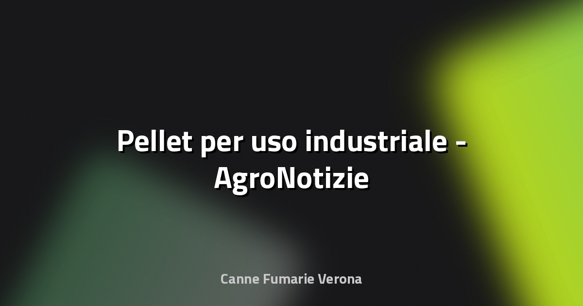 🔥 Pellet per uso industriale - AgroNotizie