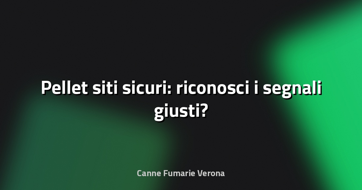 🔥 Pellet siti sicuri: riconosci i segnali giusti?