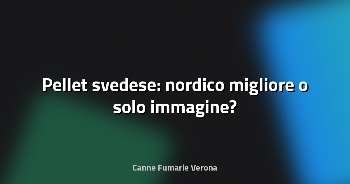 🔥 Pellet svedese: nordico migliore o solo immagine?
