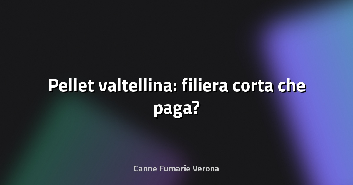 🔥 Pellet valtellina: filiera corta che paga?
