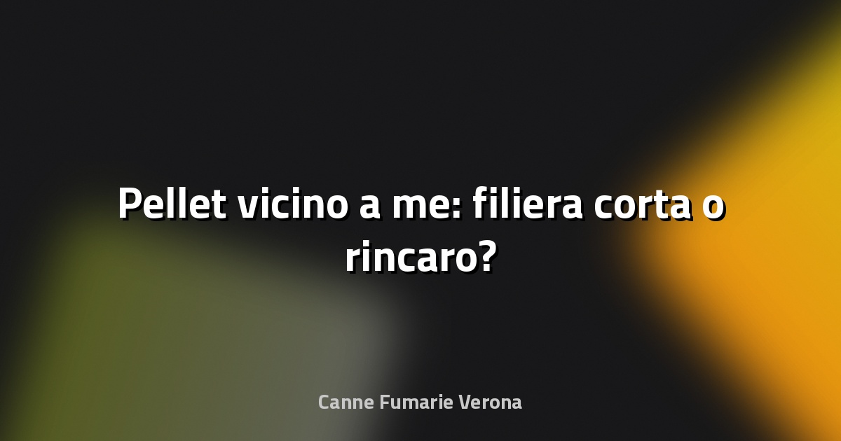 🔥 Pellet vicino a me: filiera corta o rincaro?