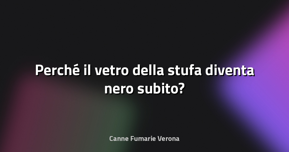 🔥 Perché il vetro della stufa diventa nero subito?