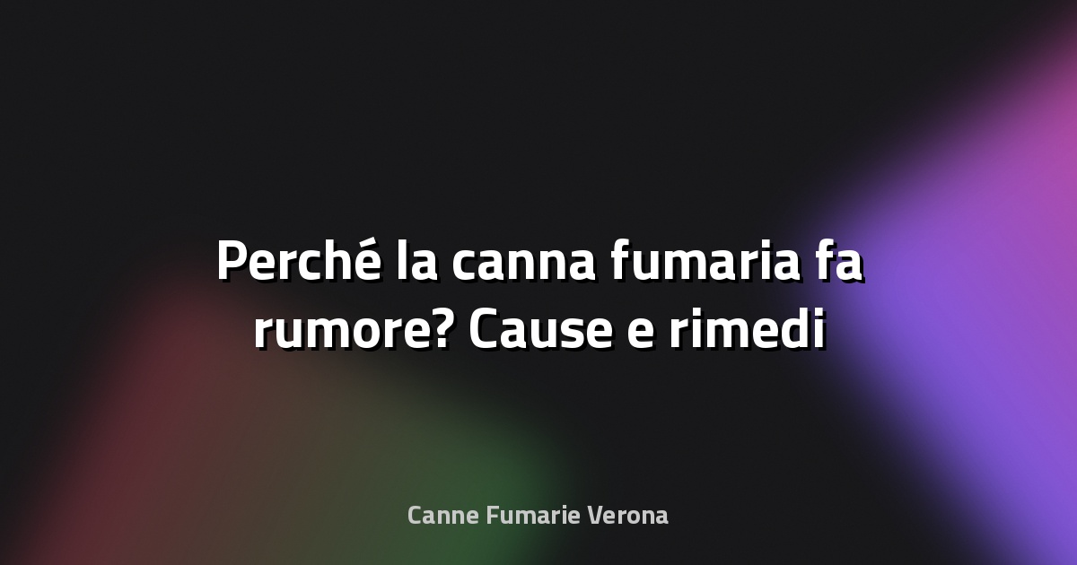 🔥 Perché la canna fumaria fa rumore? Cause e rimedi