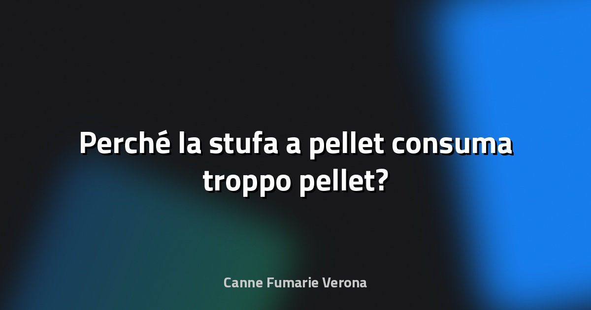🔥 Perché la stufa a pellet consuma troppo pellet?