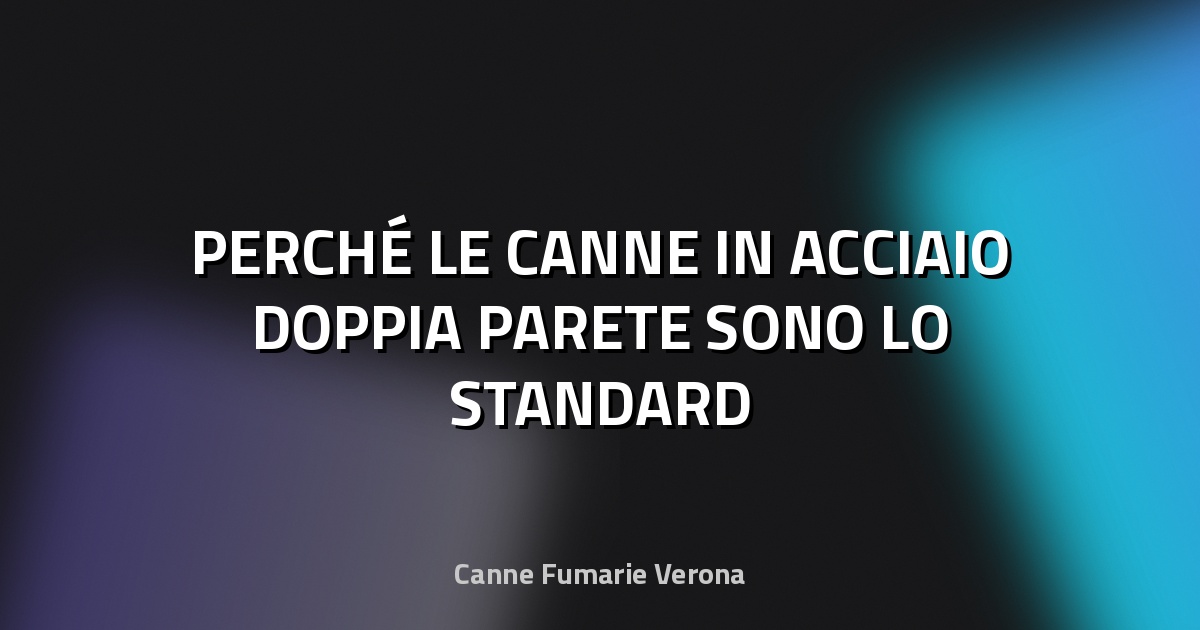 🔥 PERCHÉ LE CANNE IN ACCIAIO DOPPIA PARETE SONO LO STANDARD