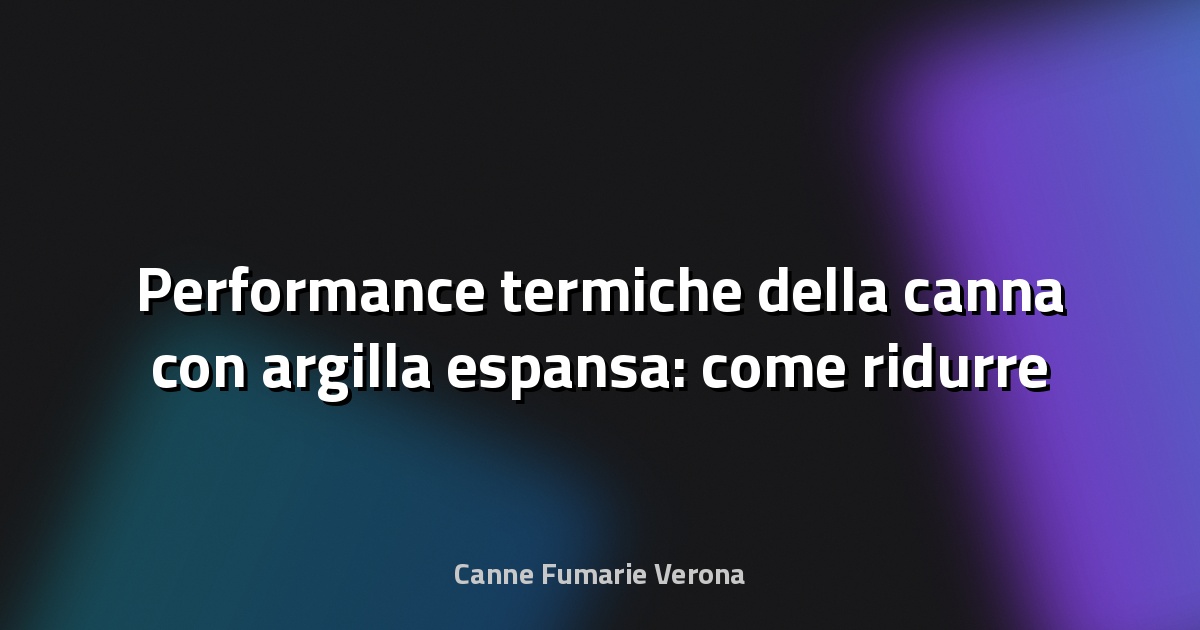 🔥 Performance termiche della canna con argilla espansa: come ridurre le perdite di calore