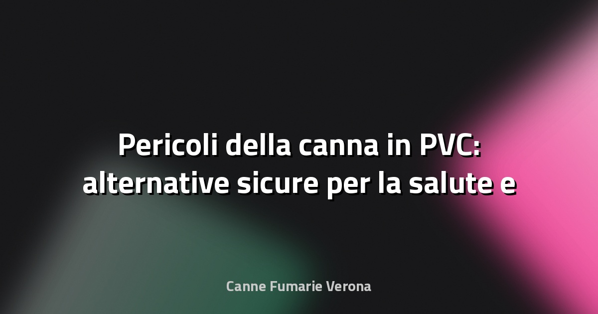 🛑 Pericoli della canna in PVC: alternative sicure per la salute e l’ambiente