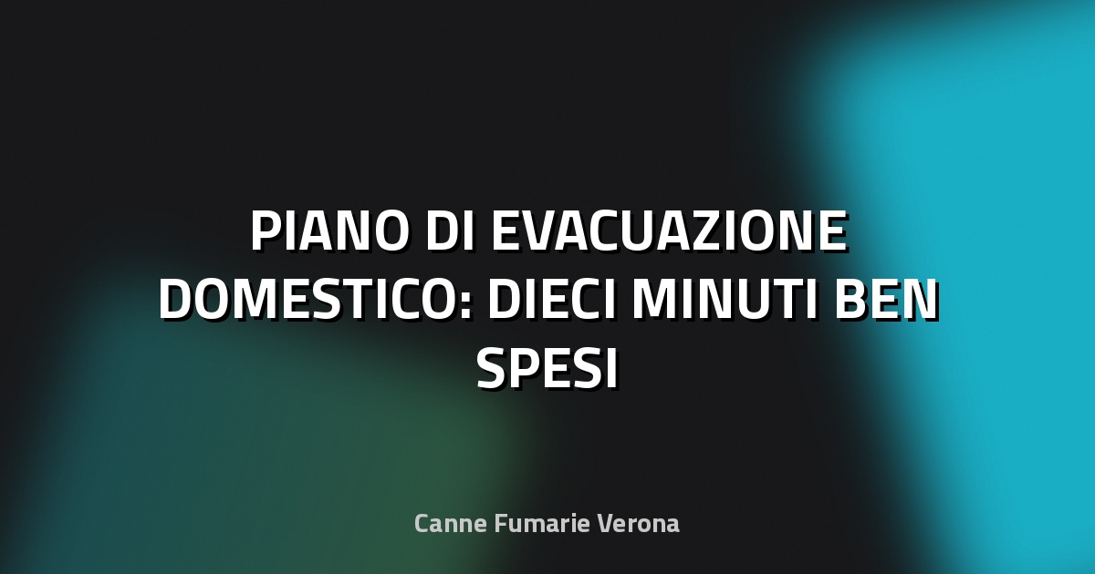 🚪 PIANO DI EVACUAZIONE DOMESTICO: DIECI MINUTI BEN SPESI