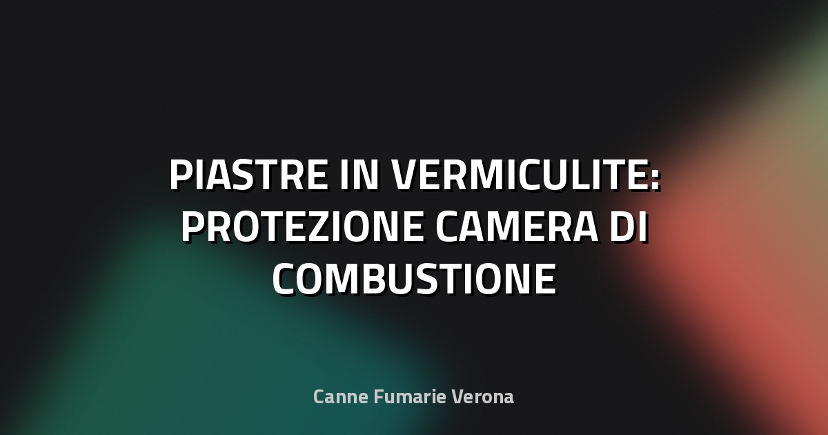 🔥 PIASTRE IN VERMICULITE: PROTEZIONE CAMERA DI COMBUSTIONE
