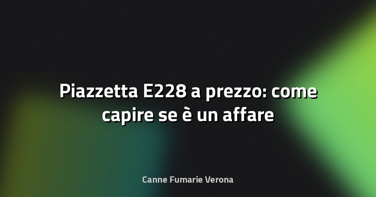 🔥 Piazzetta E228 a prezzo: come capire se è un affare