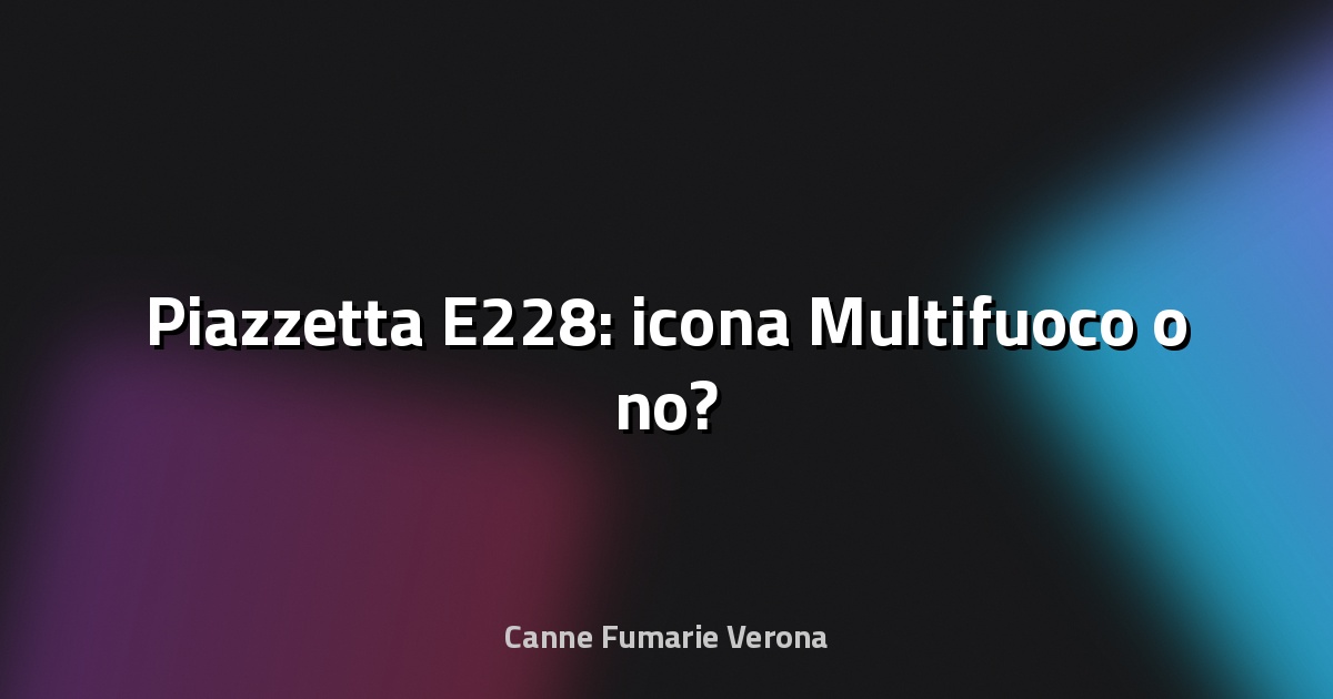 🔥 Piazzetta E228: icona Multifuoco o no?
