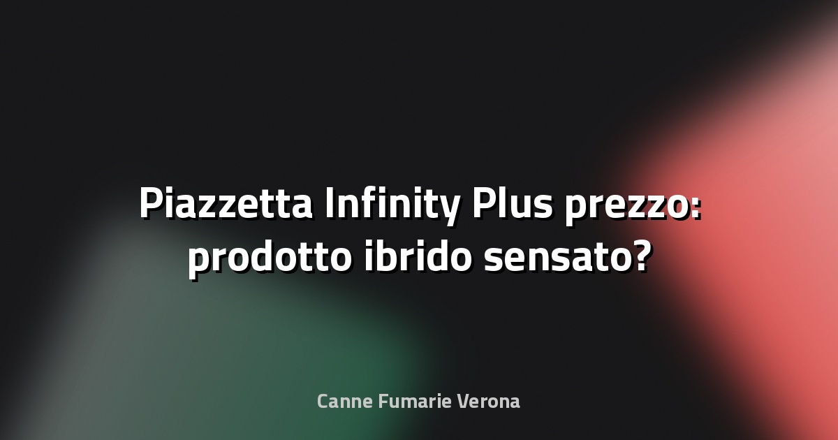 🔥 Piazzetta Infinity Plus prezzo: prodotto ibrido sensato?