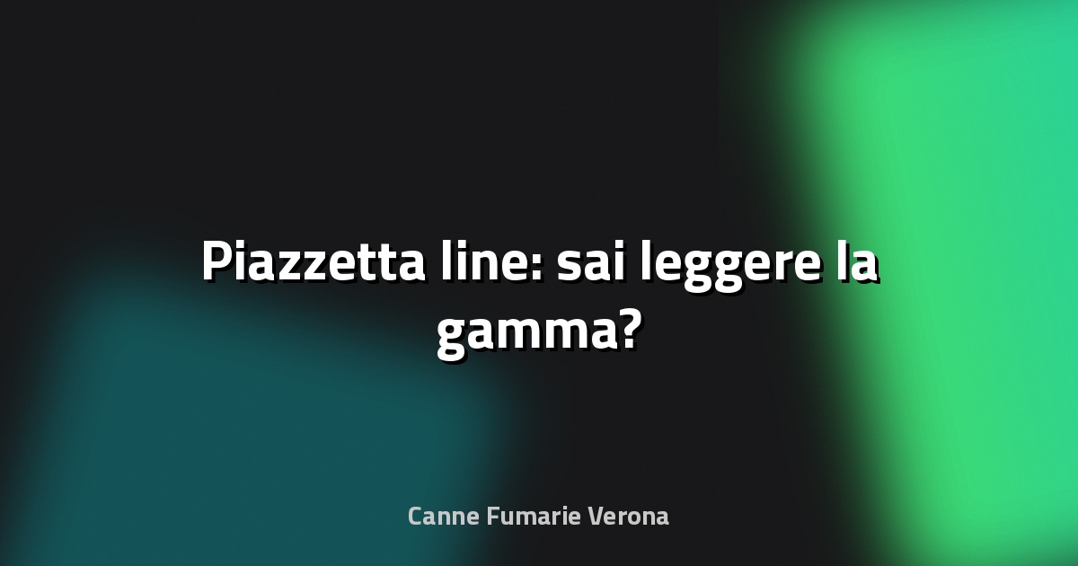 🔥 Piazzetta line: sai leggere la gamma?