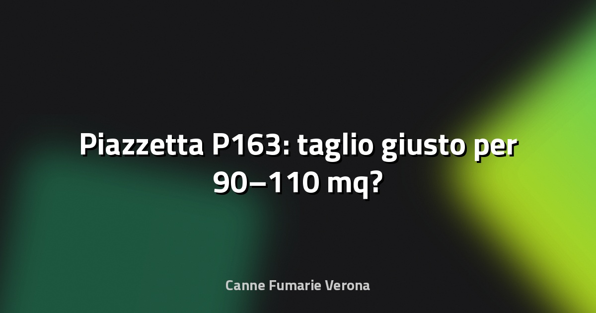 🔥 Piazzetta P163: taglio giusto per 90–110 mq?