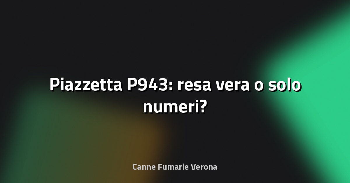 🔥 Piazzetta P943: resa vera o solo numeri?
