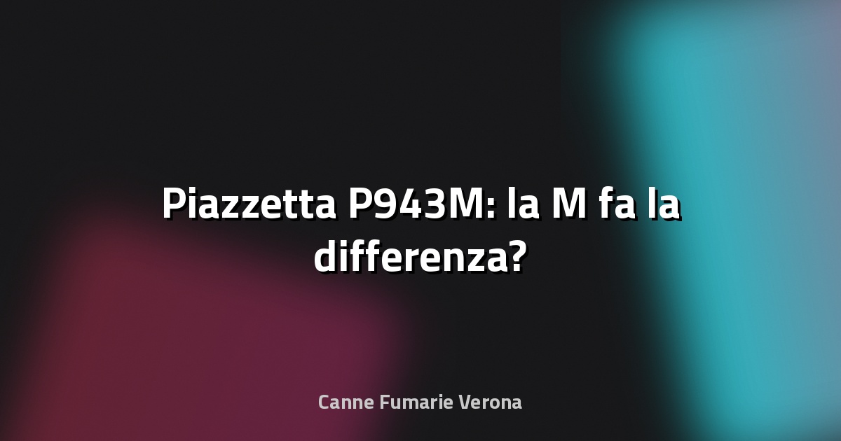 🔥 Piazzetta P943M: la M fa la differenza?