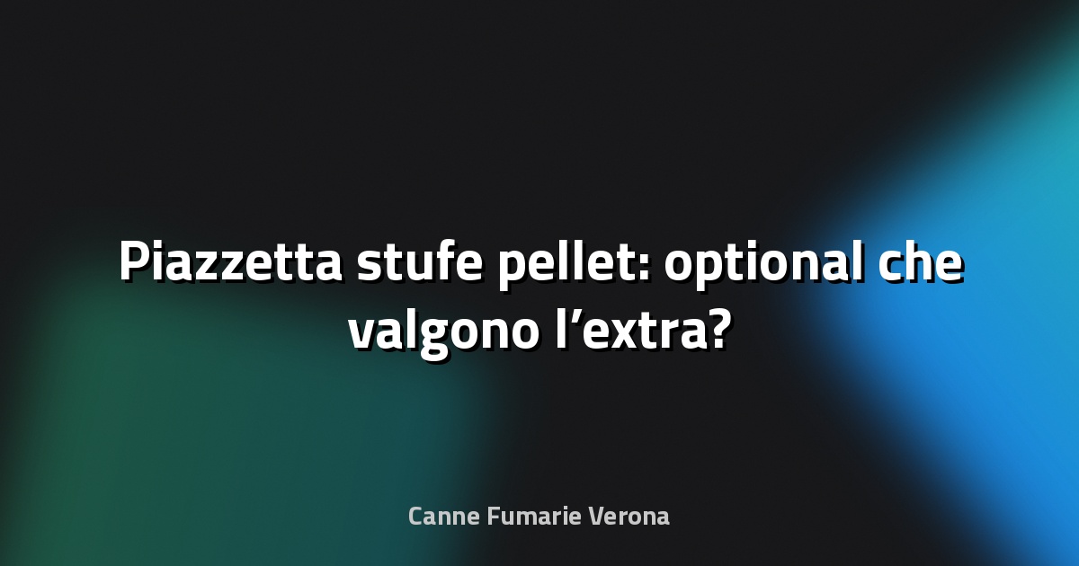 🔥 Piazzetta stufe pellet: optional che valgono l’extra?