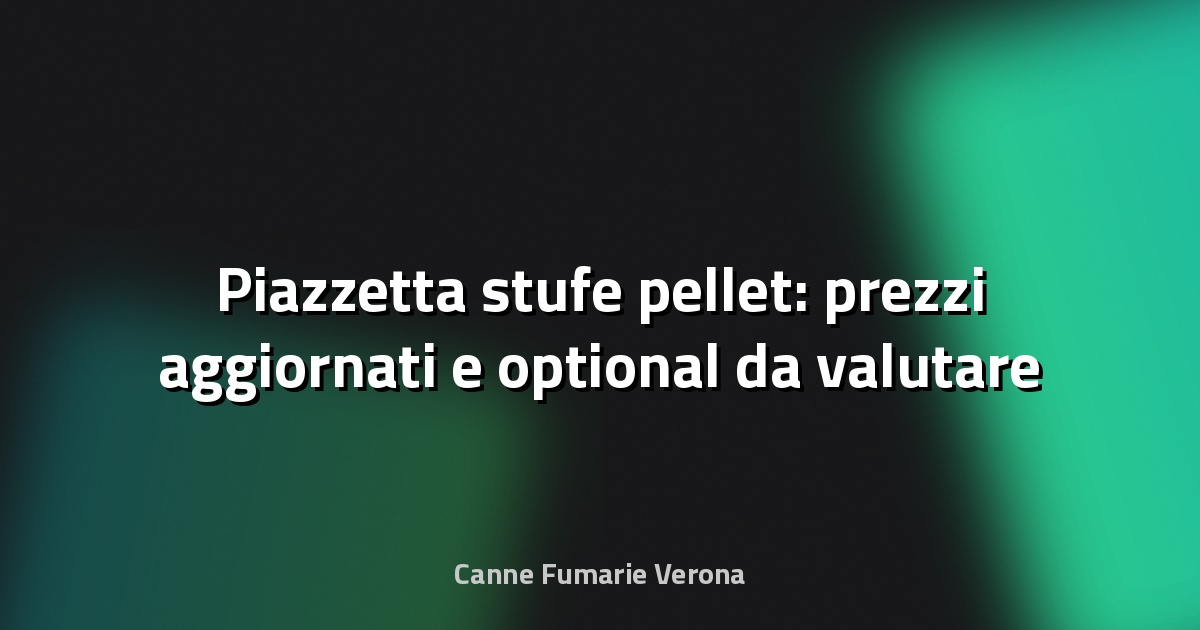 🔥 Piazzetta stufe pellet: prezzi aggiornati e optional da valutare