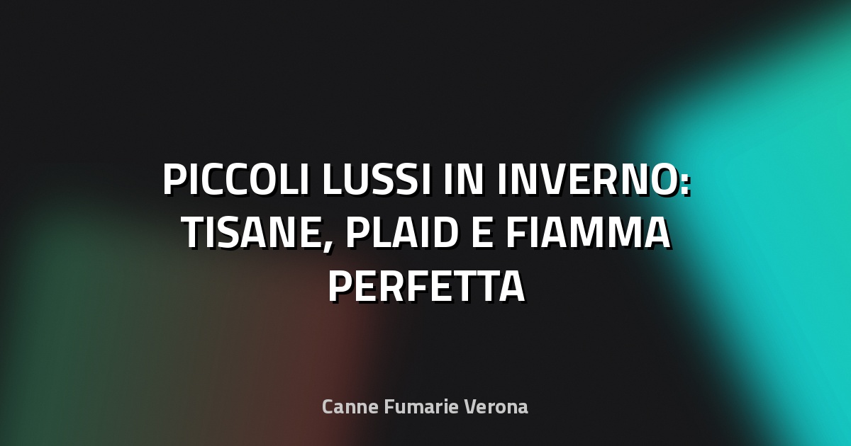 🔥 PICCOLI LUSSI IN INVERNO: TISANE, PLAID E FIAMMA PERFETTA