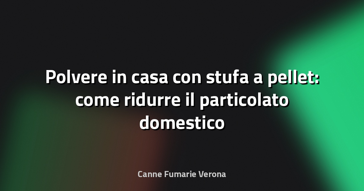 Polvere in casa con stufa a pellet: come ridurre il particolato domestico