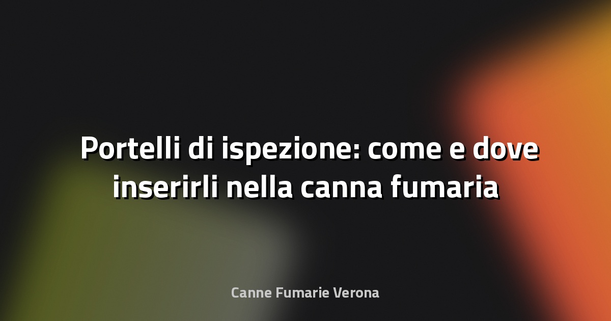 🛠️ Portelli di ispezione: come e dove inserirli nella canna fumaria