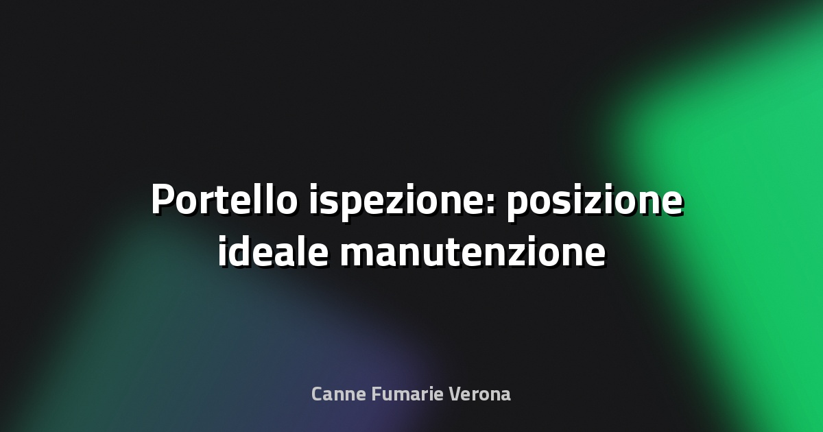 🛠️ Portello ispezione: posizione ideale manutenzione