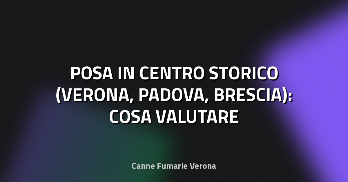 🔥 POSA IN CENTRO STORICO (VERONA, PADOVA, BRESCIA): COSA VALUTARE