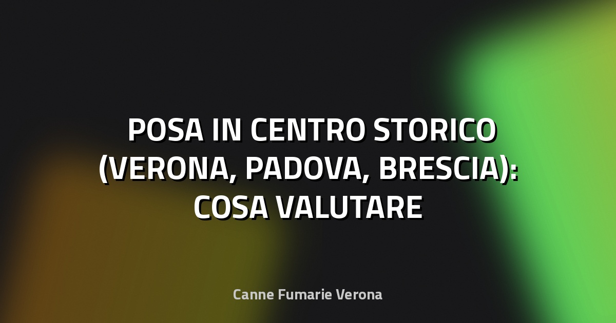 🏛️ POSA IN CENTRO STORICO (VERONA, PADOVA, BRESCIA): COSA VALUTARE