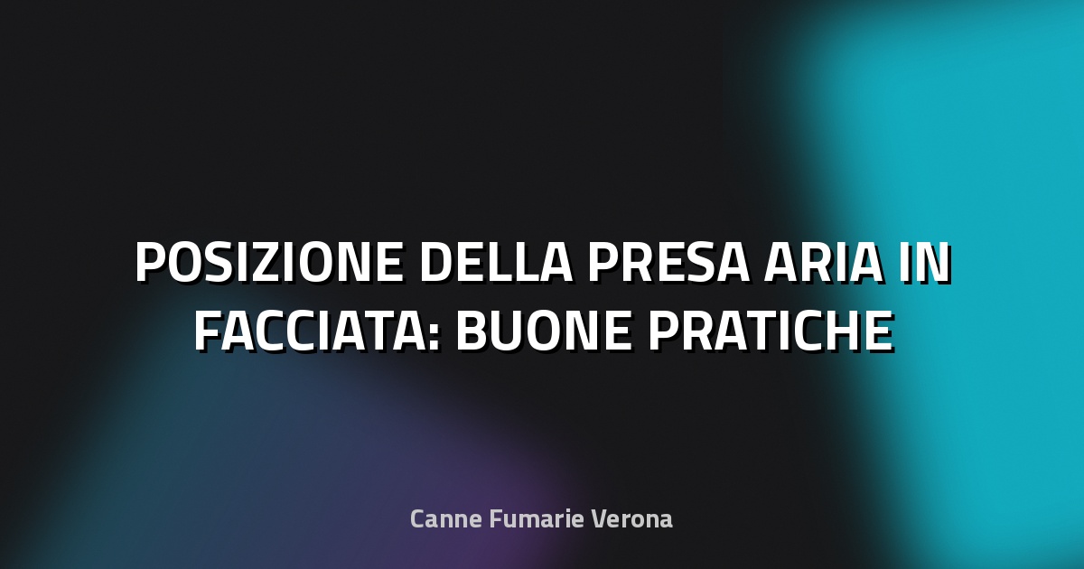 🏠 POSIZIONE DELLA PRESA ARIA IN FACCIATA: BUONE PRATICHE