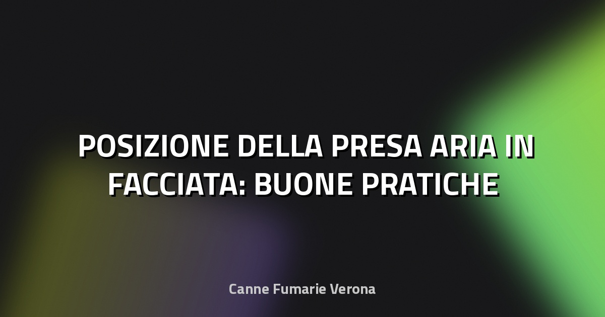 🌬️ POSIZIONE DELLA PRESA ARIA IN FACCIATA: BUONE PRATICHE