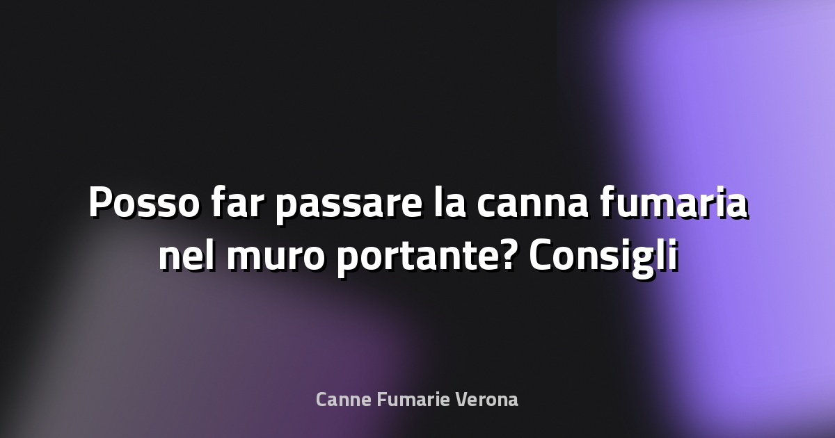 🔥 Posso far passare la canna fumaria nel muro portante? Consigli strutturali
