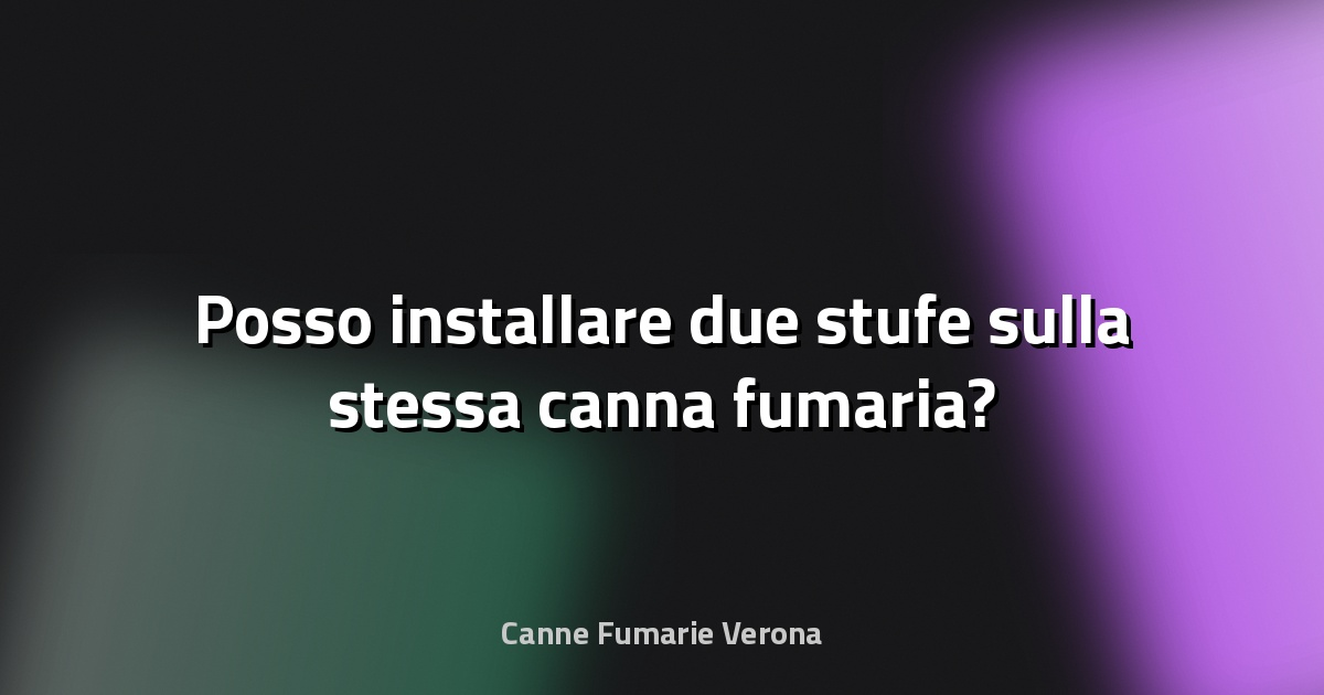 🔥 Posso installare due stufe sulla stessa canna fumaria?