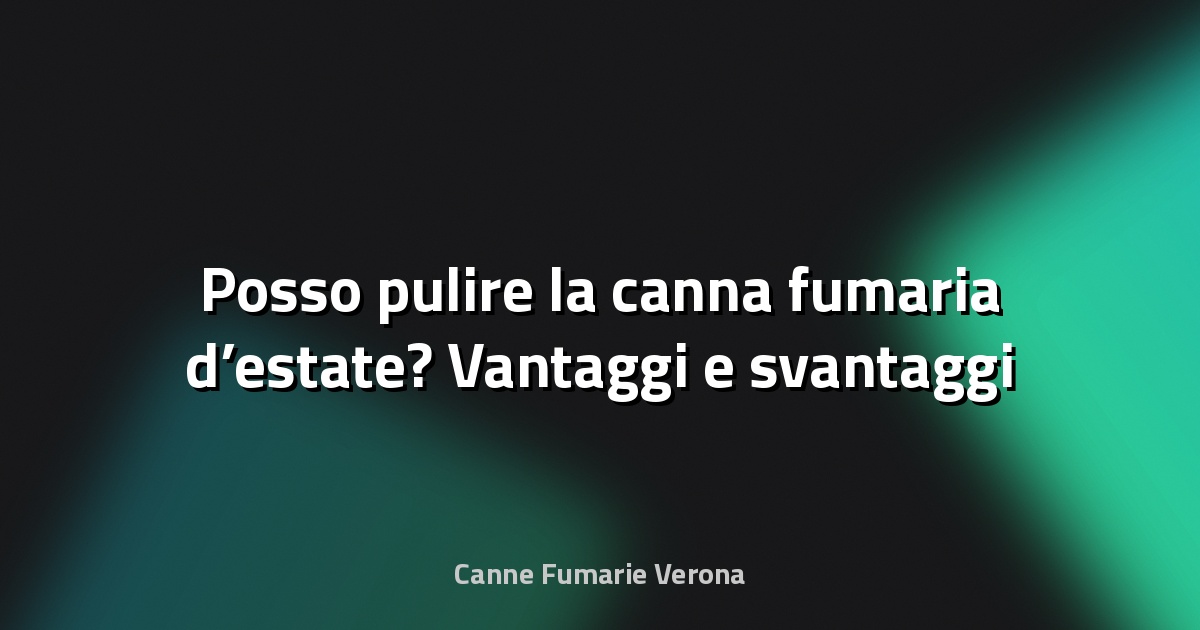 🔥 Posso pulire la canna fumaria d’estate? Vantaggi e svantaggi