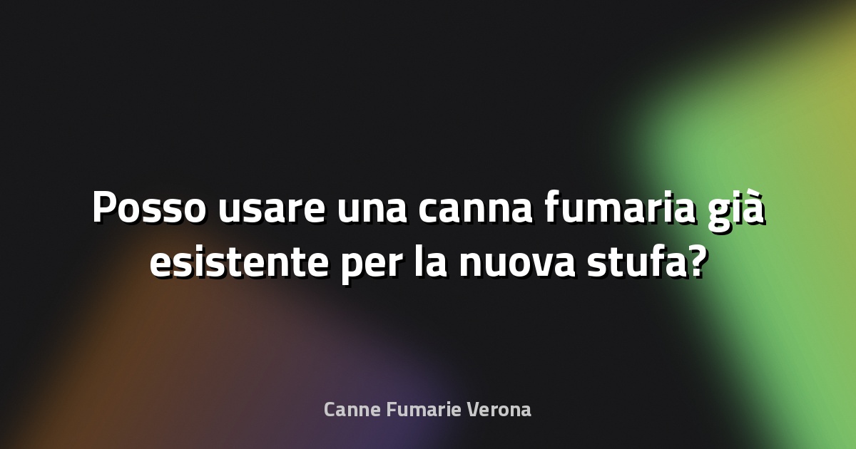 🔥 Posso usare una canna fumaria già esistente per la nuova stufa?