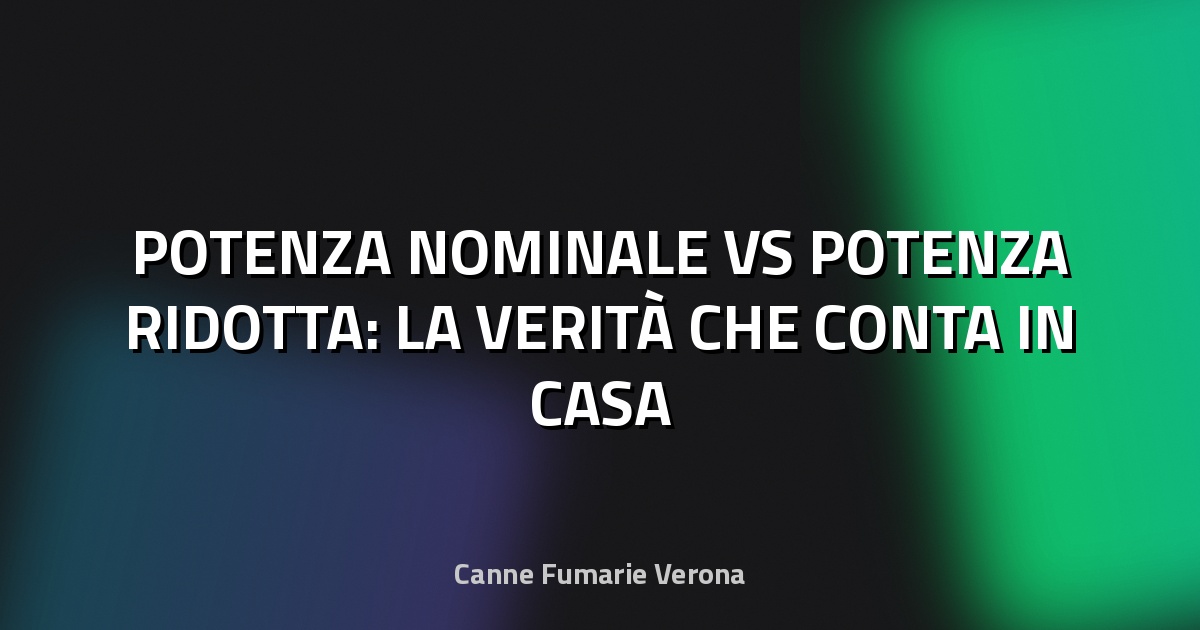 🔥 POTENZA NOMINALE VS POTENZA RIDOTTA: LA VERITÀ CHE CONTA IN CASA
