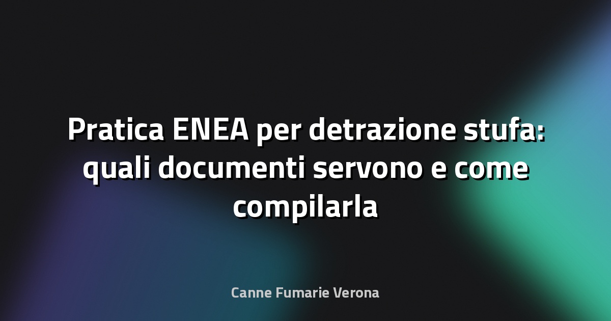 Pratica ENEA per detrazione stufa: quali documenti servono e come compilarla