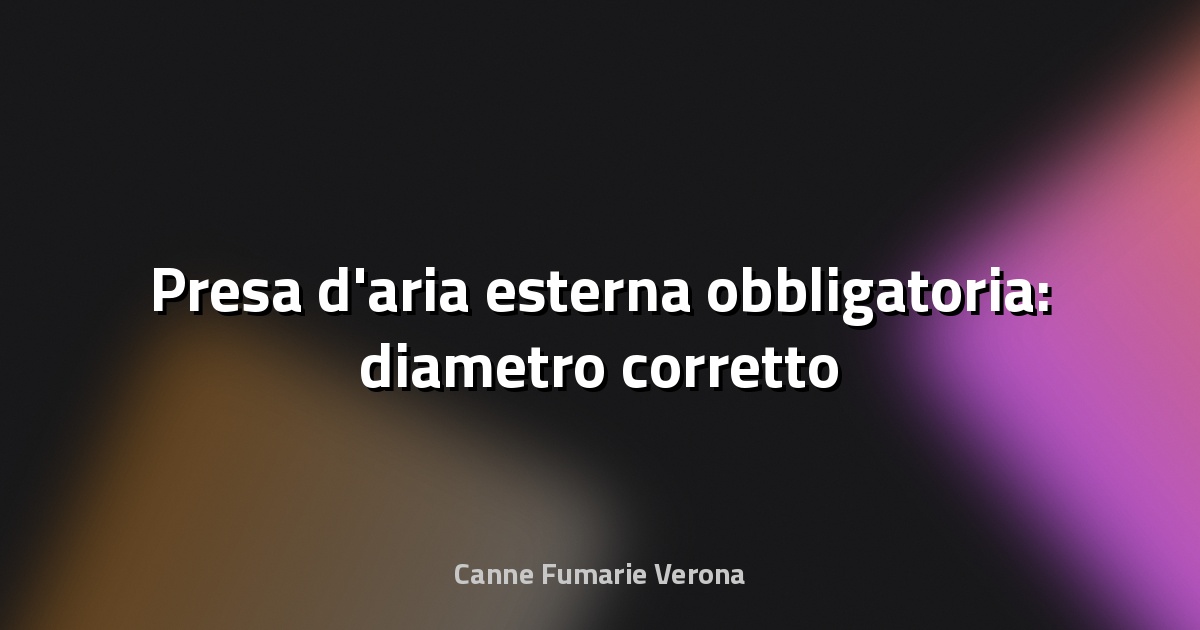 🔧 Presa d'aria esterna obbligatoria: diametro corretto
