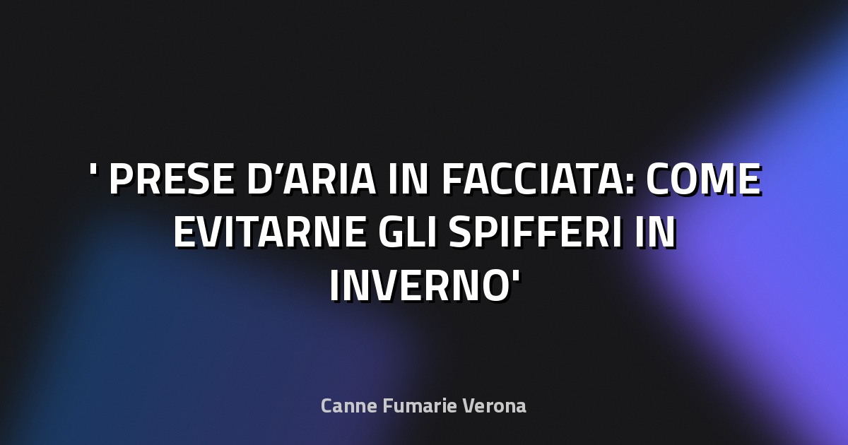 ❄️ PRESE D’ARIA IN FACCIATA: COME EVITARNE GLI SPIFFERI IN INVERNO
